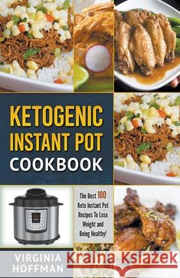 Ketogenic Instant Pot Cookbook: The best 100 Keto Instant Pot Recipes To Lose Weight and Being Healthy! Virginia Hoffman 9781393380399 Draft2digital
