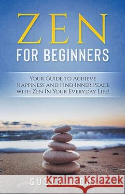 Zen: for Beginners: Your Guide to Achieving Happiness and Finding Inner Peace with Zen in Your Everyday Life Susan Mori 9781393390633 Whiteflowerpublishing
