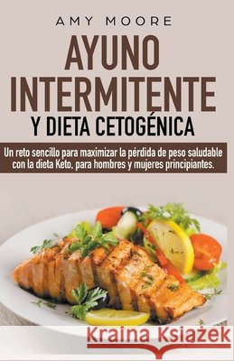 Ayuno intermitente y dieta cetogénica: Un reto sencillo para que hombres y mujeres principiantes puedan maximizar la pérdida de peso saludable con la dieta Keto Amy Moore 9781393398103 Theheirs Publishing Company