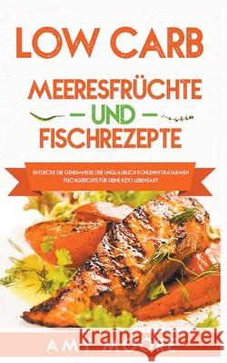 Low Carb Meeresfrüchte-und Fischrezepte Entdecke die Geheimnisse der unglaublich kohlenhydratarmen Fischgerichte für deine Keto Lebensart Amy Moore 9781393406624 Geschichten Kinderbuch