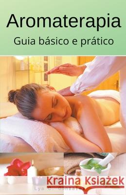 Aromaterapia guia básico e prático Gustavo Espinosa Juarez, Lya C Gonzalez 9781393408697 Gustavo Espinosa Juarez