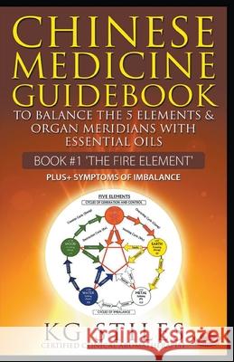 Chinese Medicine Guidebook Essential Oils to Balance the Fire Element & Organ Meridians Kg Stiles 9781393409656