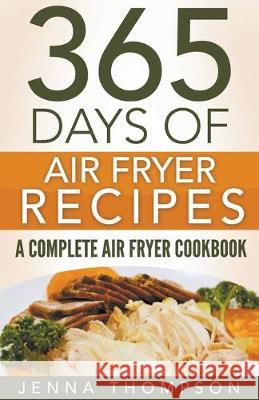 Air Fryer: 365 Days Of Air Fryer Recipes: A Complete Air Fryer Cookbook Jenna Thompson 9781393420729 Draft2digital