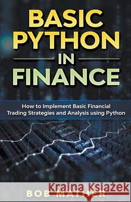 Basic Python in Finance: How to Implement Financial Trading Strategies and Analysis using Python Bob Mather 9781393432548 Draft2digital