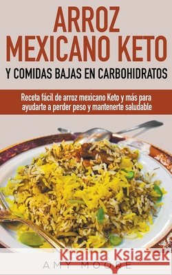 Arroz mexicano keto y comidas bajas en carbohidratos: Receta fácil de arroz mexicano keto y más para ayudarte a perder peso y mantenerte saludable Amy Moore 9781393437925 Vanilla Publishing Company