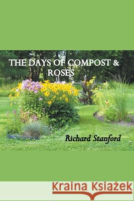 The Days of Compost and Roses Richard Stanford 9781393450078 Richard Stanford