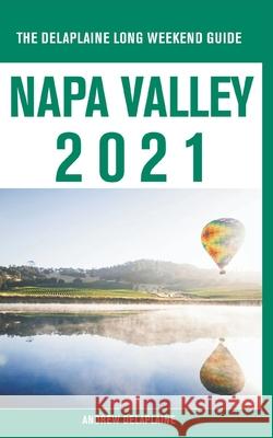 Napa Valley - The Delaplaine 2021 Long Weekend Guide Andrew Delaplaine 9781393460992 Gramercy Park Press