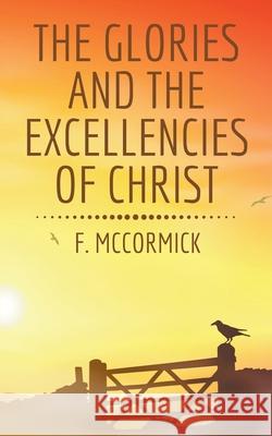 The Glories and the Excellencies of Christ F McCormick 9781393461609 Draft2digital