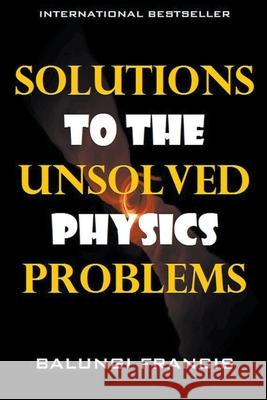 Solutions to the Unsolved Physics Problems Balungi Francis 9781393469575 Bill Stone Services