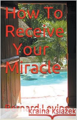 How to Receive Your Miracle Bernard Levine 9781393469766