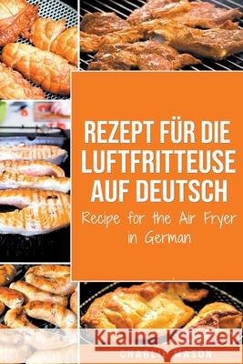 Rezept für die Luftfritteuse auf Deutsch/ Recipe for the Air Fryer Charlie Mason 9781393470786 Draft2digital