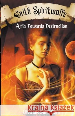 Faith Spiritwolfe - Aria Towards Destruction Vivienne Saint Louis 9781393474036 Vivienne Saint Louis