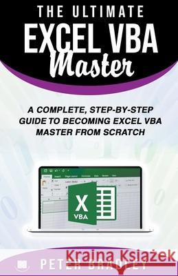 The Ultimate Excel VBA Master: A Complete, Step-by-Step Guide to Becoming Excel VBA Master from Scratch Peter Bradley 9781393480389 Peter Bradley