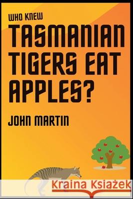 Who Knew Tasmanian Tigers Eat Apples! John Martin 9781393483793 John Martin