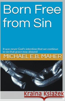 Born Free From Sin Michael E. B. Maher 9781393485520 Michael Maher Ministries