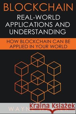 Blockchain: Real-World Applications And Understanding Wayne Walker 9781393490111 Wayne Walker