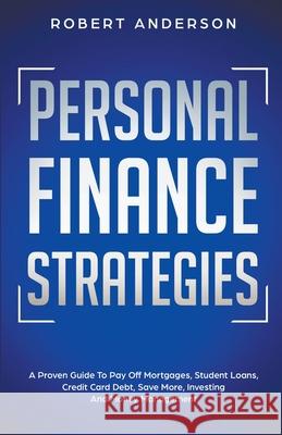 Personal Finance Strategies A Proven Guide To Pay Off Mortgages, Student Loans, Credit Card Debt, Save More, Investing And Money Management Robert Anderson 9781393496120