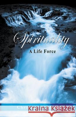 Spirituality: A Life Force Christine A Adams 9781393511601