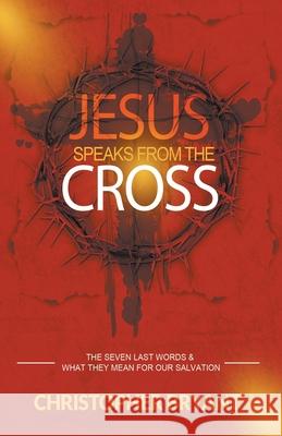 Jesus Speaks From the Cross Christopher Bryant 9781393515968 Greater Than Publishing Group