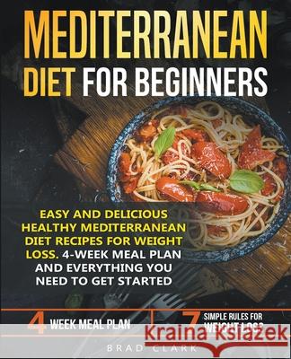 Mediterranean Diet for Beginners: Easy and Delicious Healthy Mediterranean Diet Recipes for Weight Loss. 4-Week Meal Plan. Everything you Need to Get Started Brad Clark 9781393517146 Brad Clark