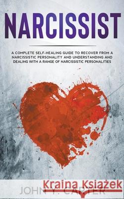 Narcissist: A Complete Self-Healing Guide To Recover From a Narcissistic Personality and Understanding And Dealing With A Range Of John Y. Carter 9781393529262 John Y. Carter
