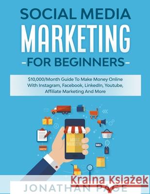 Social Media Marketing for Beginners 2023 The #1 Guide To Conquer The Social Media World, Make Money Online and Learn The Latest Tips On Facebook, Youtube, Instagram, Twitter & SEO Jonathan Page 9781393529705