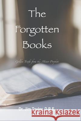 The Forgotten Books: Golden Truths from the Minor Prophets Jim Taylor 9781393540366 Jim Taylor