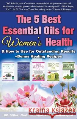 The 5 Best Essential Oils for Women's Health & How to Use for Outstanding Results +Bonus Healing Recipes Kg Stiles 9781393542674
