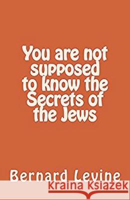 You Are Not Supposed to Know the Secrets of the Jews Bernard Levine 9781393552192 Bernard Levine