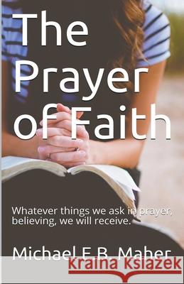 The Prayer of Faith Michael E. B. Maher 9781393557890 Michael Maher Ministries