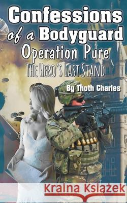 Confessions of a Bodyguard: Operation Pure, The Hero's Last Stand Thoth Charles 9781393564614