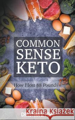 Common Sense Keto: How I Lost 88 Pounds Christina D Ford 9781393568681