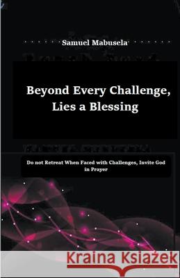 Beyond Every Challenge, Lies a Blessing Samuel Mabusela 9781393583097 Moshoeu Publishers