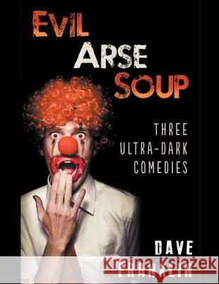 Evil Arse Soup: Three Ultra-Dark Comedies Dave Franklin 9781393588108 Draft2digital