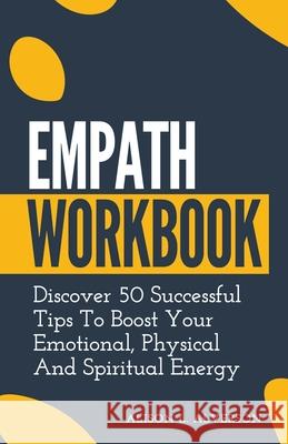 Empath Workbook: Discover 50 Successful Tips To Boost your Emotional, Physical And Spiritual Energy Alison L Alverson 9781393589181 Draft2digital