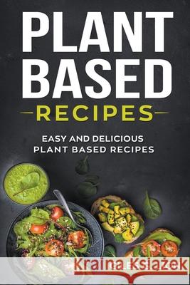 Plant Based Recipes: Easy and Delicious Plant Based Recipes Giles G. Lion 9781393628620 Giles G. Lion