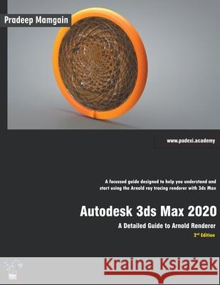 Autodesk 3ds Max 2020: A Detailed Guide to Arnold Renderer, 2nd Edition Pradeep Mamgain 9781393633839