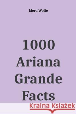 1000 Ariana Grande Facts Mera Wolfe 9781393646754