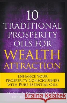 10 Traditional Prosperity Oils for Wealth Attraction Enhance Your Prosperity Consciousness with Pure Essential Oils Kg Stiles 9781393649670 Draft2digital