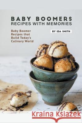 Baby Boomers - Recipes with Memories: Baby Boomer Recipes that Build Today's Culinary World Ida Smith 9781393655039 Draft2digital