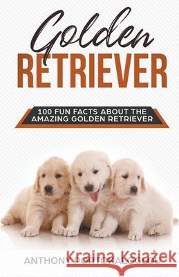 Golden Retriever 100 Fun Facts About the Amazing Golden Retriever Anthony Portokaloglou 9781393659754 Anthony Portokaloglou