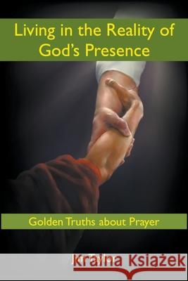 Living in the Reality of God's Presence: Golden Truths About Prayer Jim Taylor 9781393663720 Draft2digital