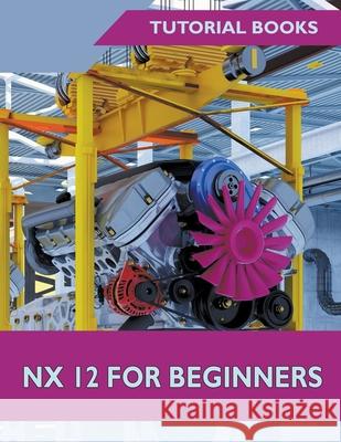 NX 12 For Beginners Tutorial Books 9781393672173 Tutorial Books