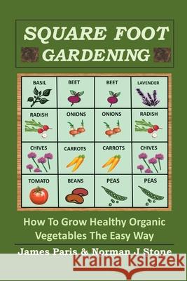 Square Foot Gardening: How To Grow Healthy Organic Vegetables The Easy Way James Paris Norman J. Stone 9781393674511 Deanburn Publications