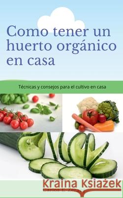 Como tener un huerto orgánico en casa Técnicas y consejos para el cultivo en casa Gustavo Espinosa Juarez 9781393680062
