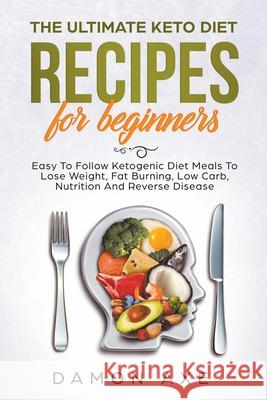 The Ultimate keto Diet Recipes For Beginners Delicious Ketogenic Diet Meals To Lose Weight, Fat Burning, Low Carb, Nutrition And Reverse Disease Damon Axe 9781393682356 Damon Axe