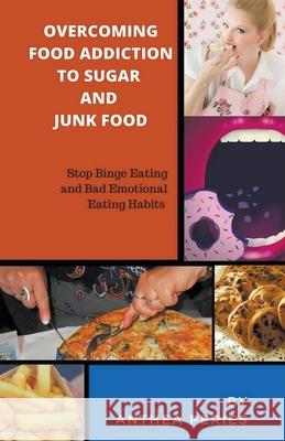 Overcoming Food Addiction to Sugar, Junk Food. Stop Binge Eating and Bad Emotional Eating Habits Anthea Peries 9781393687252