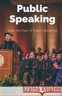 Public Speaking Lose the Fear of Public Speaking Gustavo Espinosa Juarez Gustavo E. Juarez 9781393700128 Gustavo Espinosa Juarez