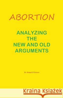 Abortion--Analyzing the New and Old Arguments Dr Robert O'Connor 9781393719656 Total Health Publications