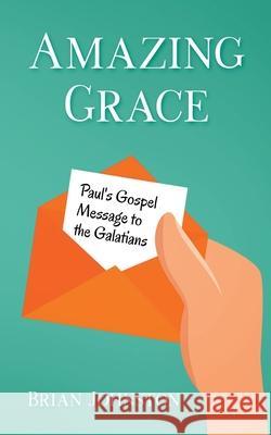Amazing Grace! Paul's Gospel Message to the Galatians Brian Johnston 9781393726753